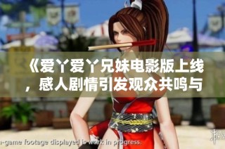 《爱丫爱丫兄妹电影版上线，感人剧情引发观众共鸣与热议》