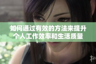 如何通过有效的方法来提升个人工作效率和生活质量