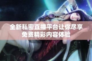 全新私密直播平台让你尽享免费精彩内容体验