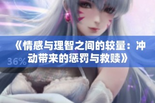 《情感与理智之间的较量：冲动带来的惩罚与救赎》