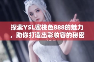 探索YSL蜜桃色888的魅力，助你打造出彩妆容的秘密武器