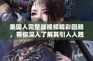 美国人完整版视频精彩回顾，带你深入了解其引人入胜的故事情节