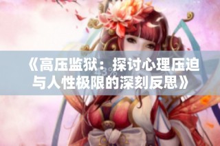 《高压监狱：探讨心理压迫与人性极限的深刻反思》
