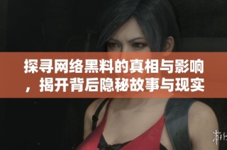 探寻网络黑料的真相与影响，揭开背后隐秘故事与现实困境