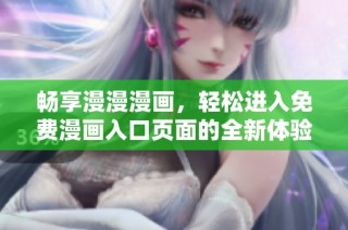 畅享漫漫漫画，轻松进入免费漫画入口页面的全新体验！
