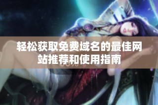 轻松获取免费域名的最佳网站推荐和使用指南