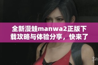 全新漫蛙manwa2正版下载攻略与体验分享，快来了解吧！