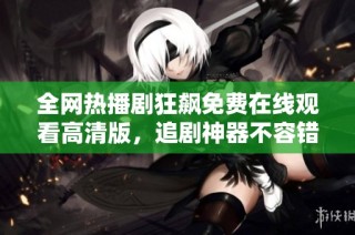 全网热播剧狂飙免费在线观看高清版，追剧神器不容错过！