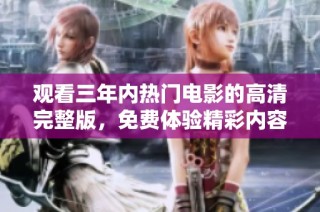 观看三年内热门电影的高清完整版，免费体验精彩内容