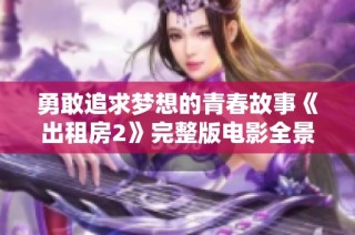 勇敢追求梦想的青春故事《出租房2》完整版电影全景解析
