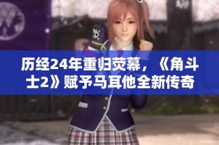 历经24年重归荧幕，《角斗士2》赋予马耳他全新传奇与视角重塑