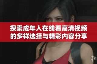 探索成年人在线看高清视频的多样选择与精彩内容分享平台
