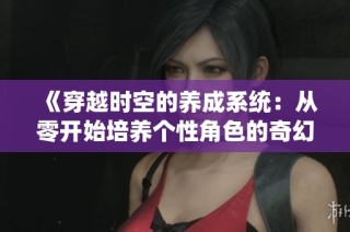 《穿越时空的养成系统：从零开始培养个性角色的奇幻旅程》