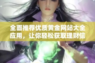 全面推荐优质黄金网站大全应用，让你轻松获取理财信息与市场动态