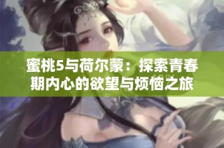 蜜桃5与荷尔蒙：探索青春期内心的欲望与烦恼之旅