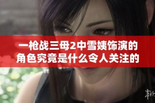 一枪战三母2中雪姨饰演的角色究竟是什么令人关注的身份