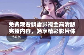 免费观看飘雪影视全高清版完整内容，畅享精彩影片体验