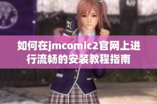 如何在jmcomic2官网上进行流畅的安装教程指南