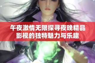 午夜激情无限探寻夜晚精品影视的独特魅力与乐趣