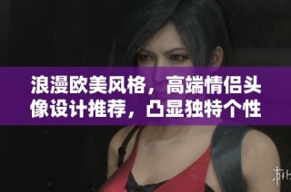 浪漫欧美风格，高端情侣头像设计推荐，凸显独特个性与品味