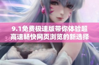 9.1免费极速版带你体验超高速畅快网页浏览的新选择