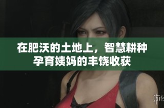 在肥沃的土地上，智慧耕种孕育姨妈的丰饶收获