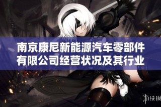 南京康尼新能源汽车零部件有限公司经营状况及其行业发展分析