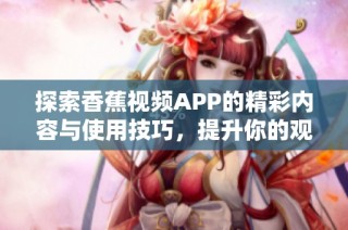 探索香蕉视频APP的精彩内容与使用技巧，提升你的观影体验