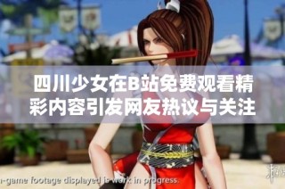四川少女在B站免费观看精彩内容引发网友热议与关注