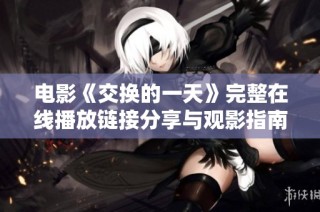 电影《交换的一天》完整在线播放链接分享与观影指南