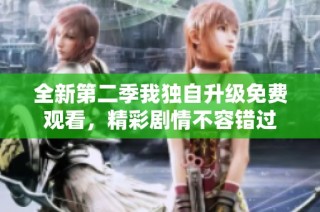 全新第二季我独自升级免费观看，精彩剧情不容错过