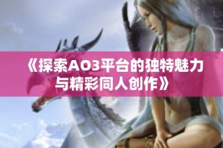 《探索AO3平台的独特魅力与精彩同人创作》