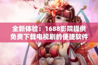 全新体验：1688影院提供免费下载电视剧的便捷软件推荐