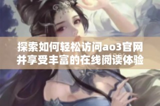 探索如何轻松访问ao3官网并享受丰富的在线阅读体验