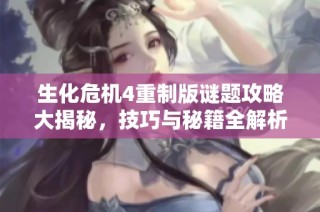 生化危机4重制版谜题攻略大揭秘，技巧与秘籍全解析