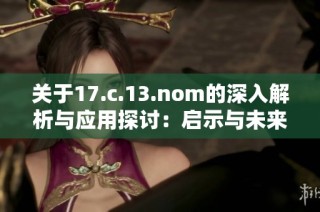 关于17.c.13.nom的深入解析与应用探讨：启示与未来发展方向