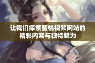 让我们探索蜜桃视频网站的精彩内容与独特魅力