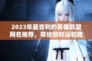 2023年最吉利的英雄联盟网名推荐，带给你好运和胜利的象征