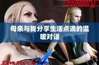 母亲与我分享生活点滴的温暖对话