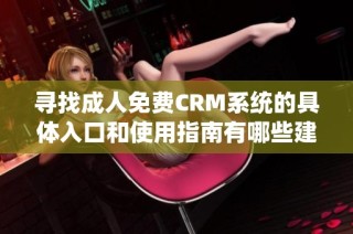 寻找成人免费CRM系统的具体入口和使用指南有哪些建议