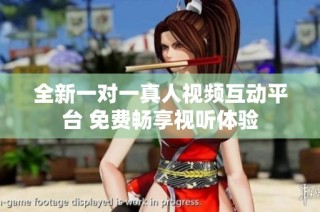 全新一对一真人视频互动平台 免费畅享视听体验