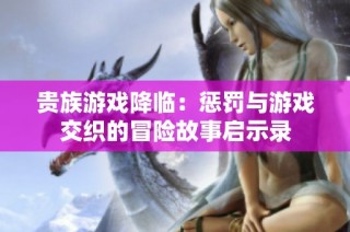 贵族游戏降临：惩罚与游戏交织的冒险故事启示录