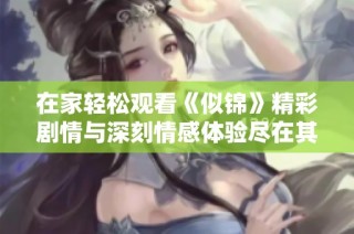 在家轻松观看《似锦》精彩剧情与深刻情感体验尽在其中