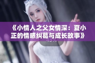 《小情人之父女情深：夏小正的情感纠葛与成长故事》