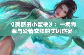 《美丽的小蜜桃》：一场青春与爱情交织的美剧盛宴