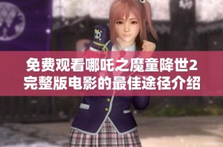 免费观看哪吒之魔童降世2完整版电影的最佳途径介绍