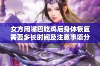 女方用嘴巴吃鸡后身体恢复需要多长时间及注意事项分析
