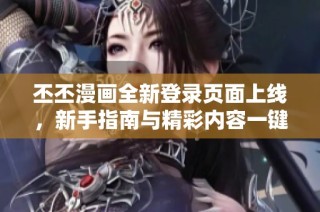 丕丕漫画全新登录页面上线，新手指南与精彩内容一键获取