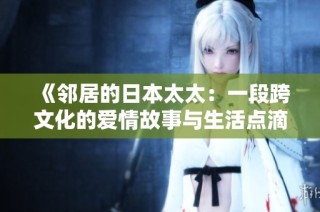 《邻居的日本太太：一段跨文化的爱情故事与生活点滴》