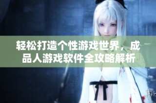 轻松打造个性游戏世界，成品人游戏软件全攻略解析